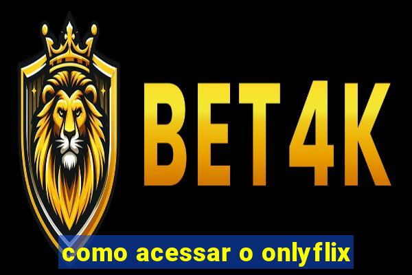 como acessar o onlyflix